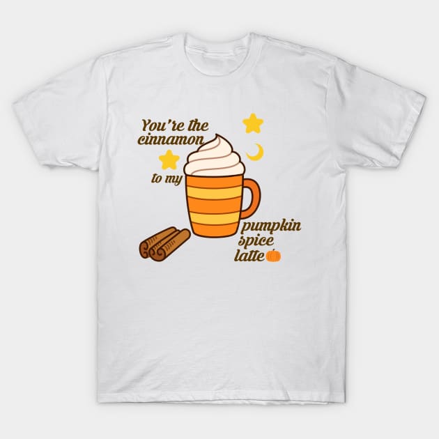 You're the cinnamon to my pumpkin spice latte T-Shirt by DieyDaiana